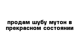 продам шубу мутон в прекрасном состоянии